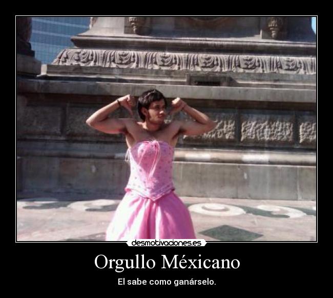 Orgullo Méxicano - El sabe como ganárselo.