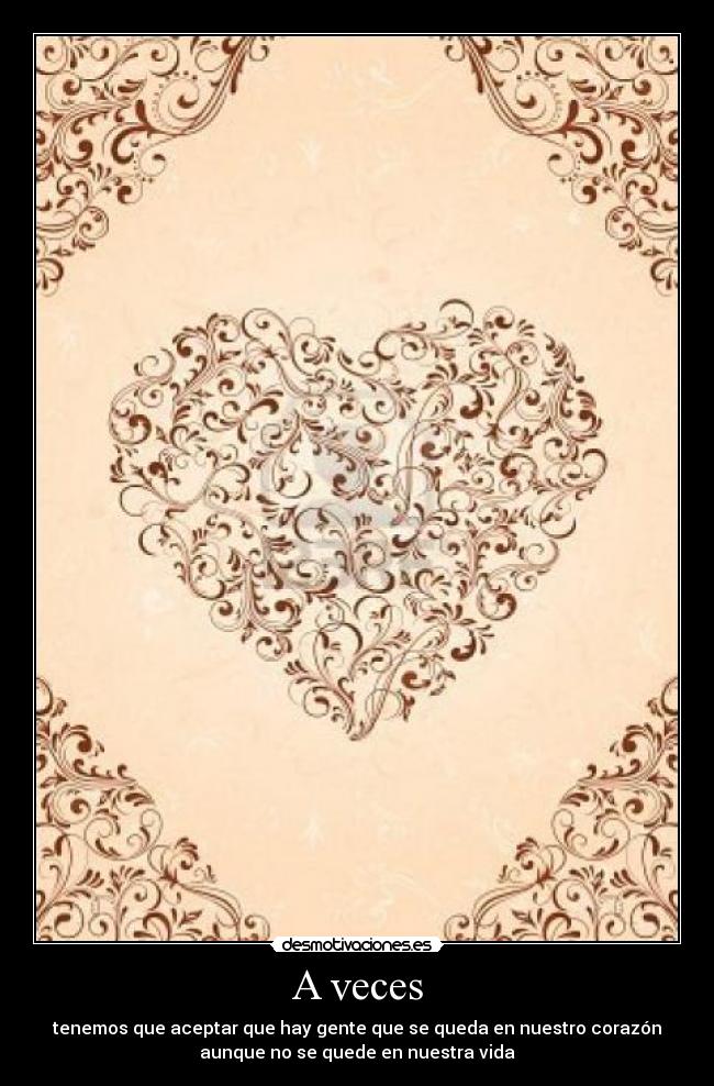 A veces - tenemos que aceptar que hay gente que se queda en nuestro corazón
aunque no se quede en nuestra vida