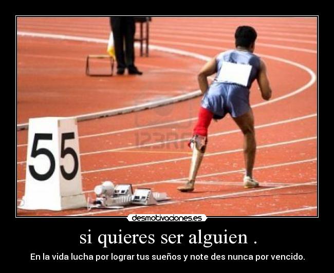 si quieres ser alguien . - En la vida lucha por lograr tus sueños y note des nunca por vencido.