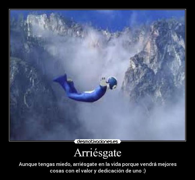 Arriésgate - Aunque tengas miedo, arriésgate en la vida porque vendrá mejores
cosas con el valor y dedicación de uno :)