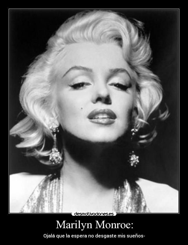 Marilyn Monroe: - Ojalá que la espera no desgaste mis sueños-