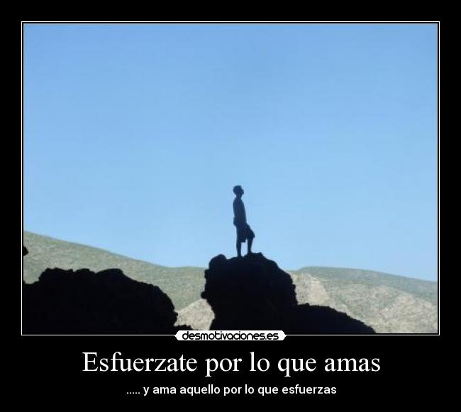 Esfuerzate por lo que amas - ..... y ama aquello por lo que esfuerzas