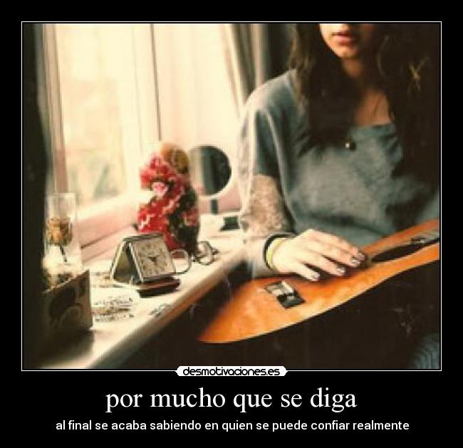 por mucho que se diga - al final se acaba sabiendo en quien se puede confiar realmente