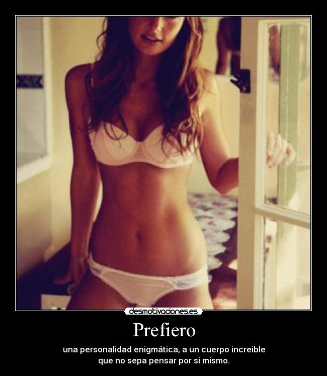 Prefiero - una personalidad enigmática, a un cuerpo increible
que no sepa pensar por si mismo.