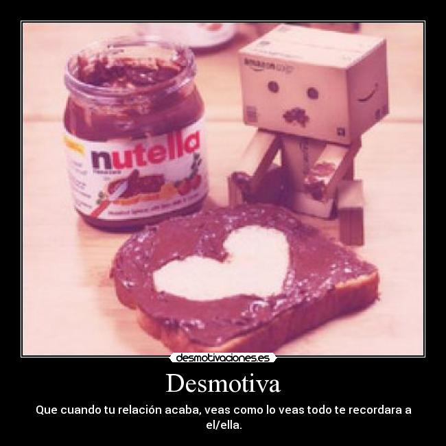 Desmotiva - Que cuando tu relación acaba, veas como lo veas todo te recordara a el/ella.
