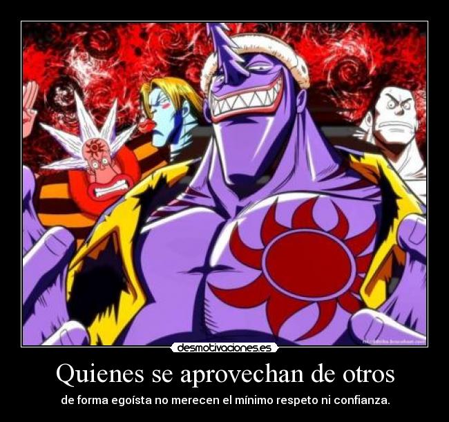 Quienes se aprovechan de otros - de forma egoísta no merecen el mínimo respeto ni confianza.