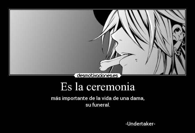 Es la ceremonia - más importante de la vida de una dama,
su funeral.


                                                                       -Undertaker-