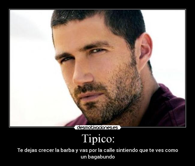 Tipico: - Te dejas crecer la barba y vas por la calle sintiendo que te ves como un bagabundo