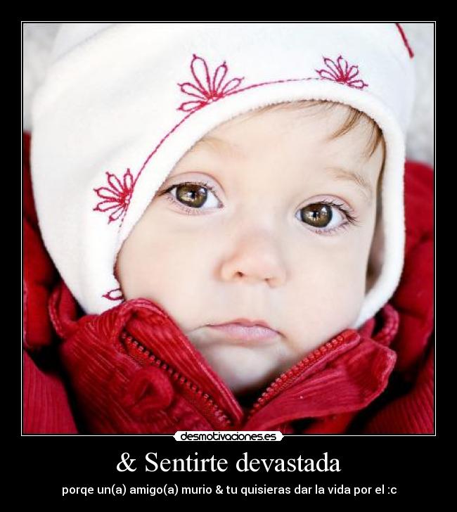 & Sentirte devastada - porqe un(a) amigo(a) murio & tu quisieras dar la vida por el :c