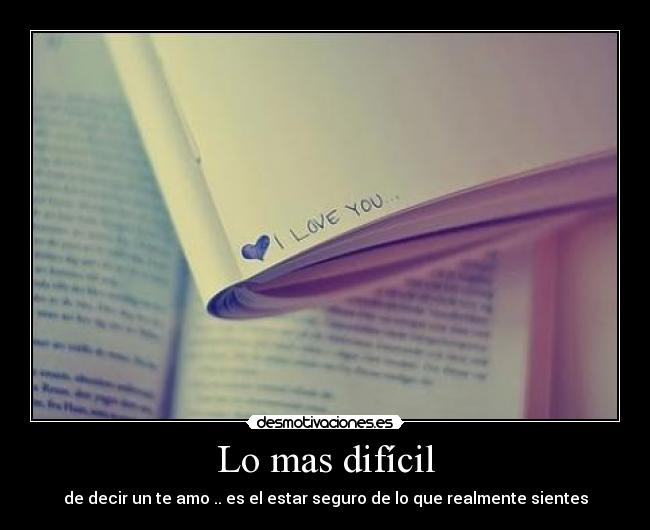 Lo mas difícil - de decir un te amo .. es el estar seguro de lo que realmente sientes