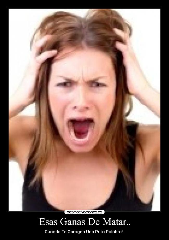 Esas Ganas De Matar.. - Cuando Te Corrigen Una Puta Palabra!..