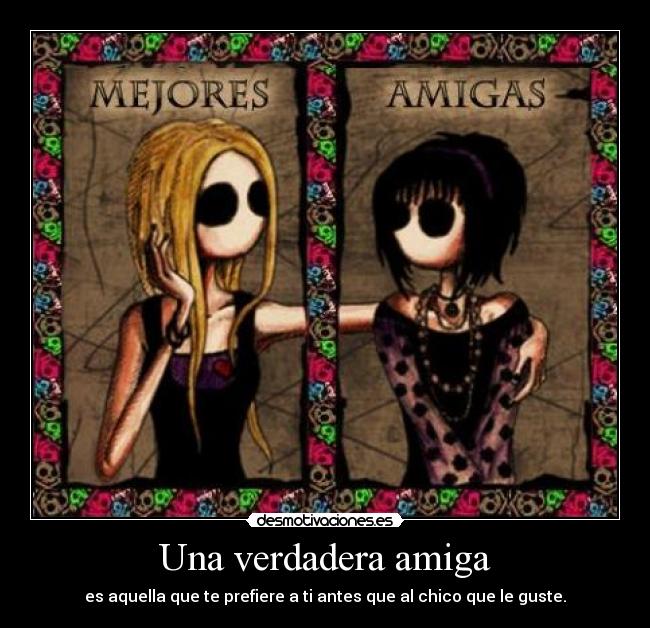 Una verdadera amiga - es aquella que te prefiere a ti antes que al chico que le guste.