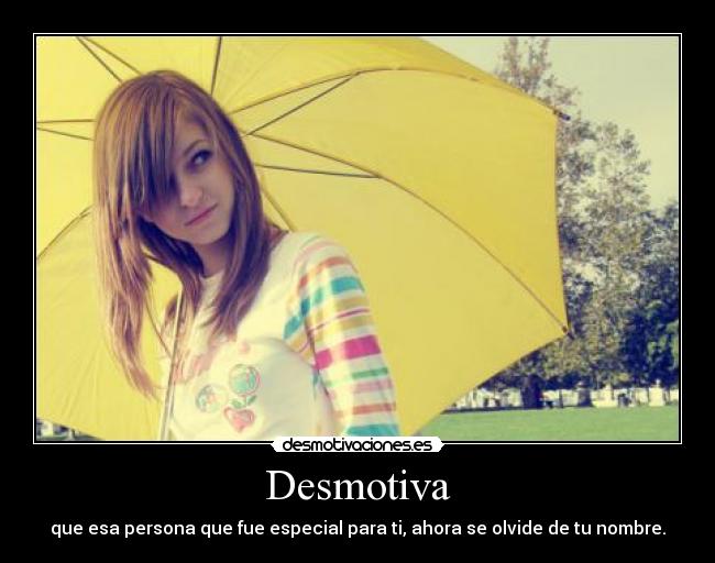 Desmotiva - que esa persona que fue especial para ti, ahora se olvide de tu nombre.