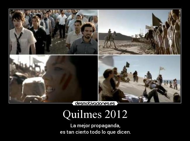Quilmes 2012 - La mejor propaganda,
es tan cierto todo lo que dicen.