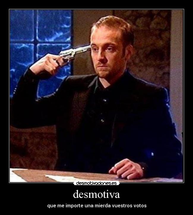 desmotiva - que me importe una mierda vuestros votos