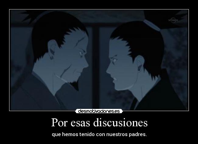 Por esas discusiones - que hemos tenido con nuestros padres.