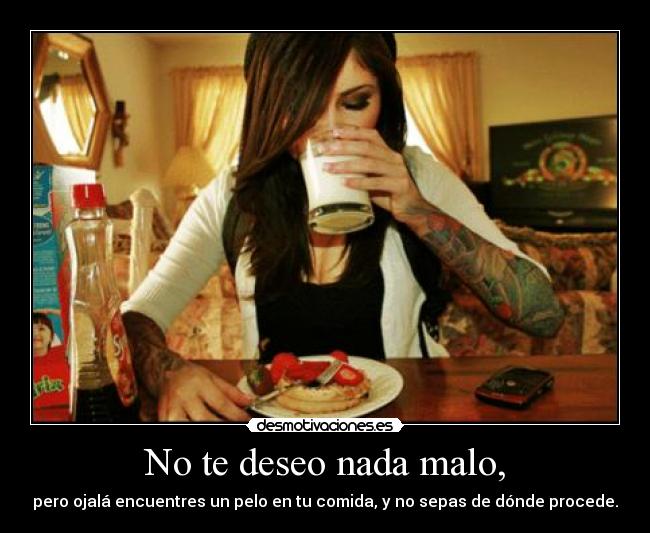 No te deseo nada malo, -