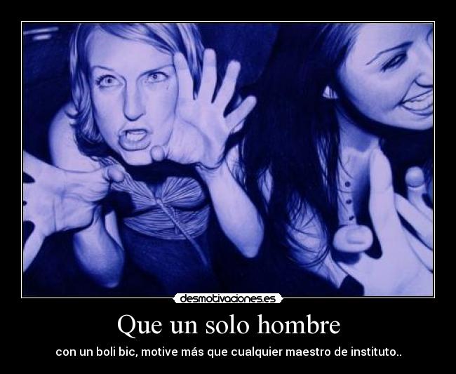 Que un solo hombre - con un boli bic, motive más que cualquier maestro de instituto..
