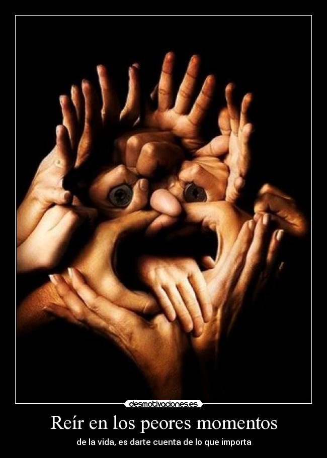 Reír en los peores momentos - de la vida, es darte cuenta de lo que importa