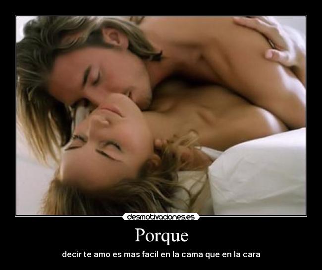 Porque - decir te amo es mas facil en la cama que en la cara