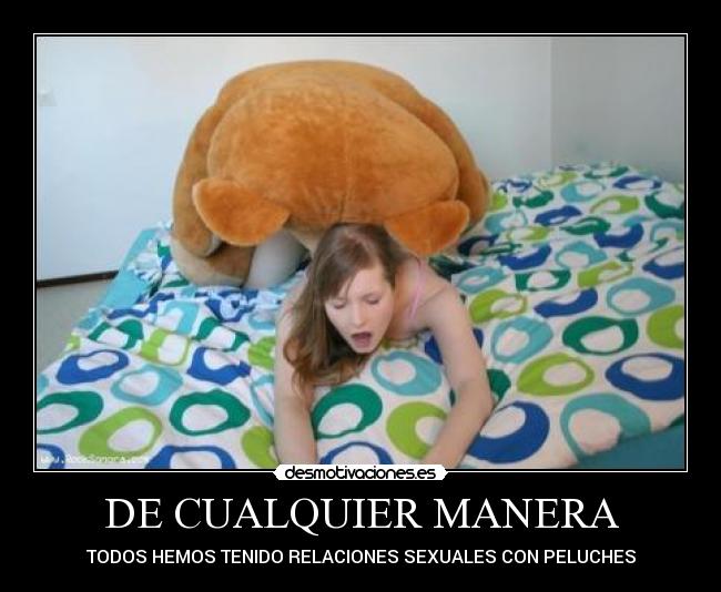 DE CUALQUIER MANERA - TODOS HEMOS TENIDO RELACIONES SEXUALES CON PELUCHES