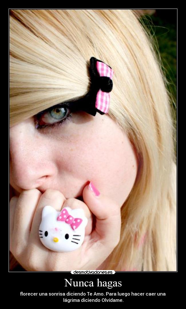Nunca hagas - florecer una sonrisa diciendo Te Amo. Para luego hacer caer una
lágrima diciendo Olvídame.