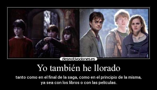 Yo también he llorado - tanto como en el final de la saga, como en el principio de la misma,
ya sea con los libros o con las películas.