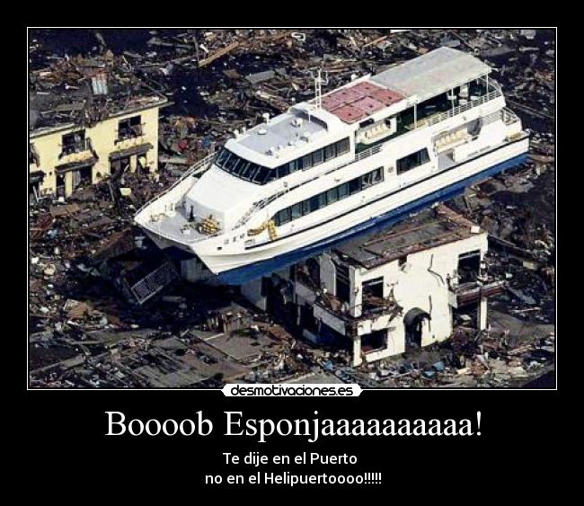 Boooob Esponjaaaaaaaaaa! - Te dije en el Puerto
no en el Helipuertoooo!!!!!