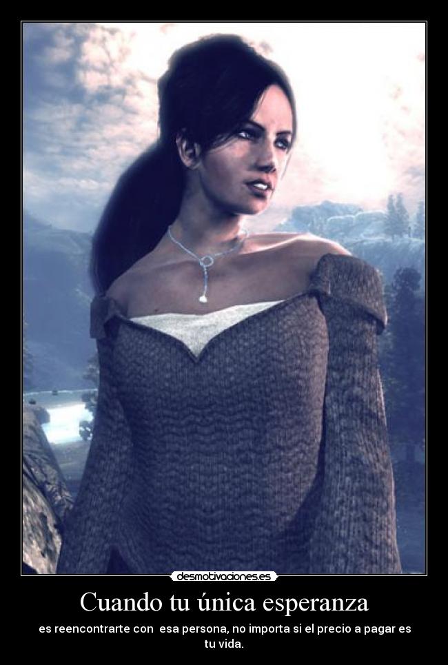 Cuando tu única esperanza - es reencontrarte con  esa persona, no importa si el precio a pagar es tu vida.