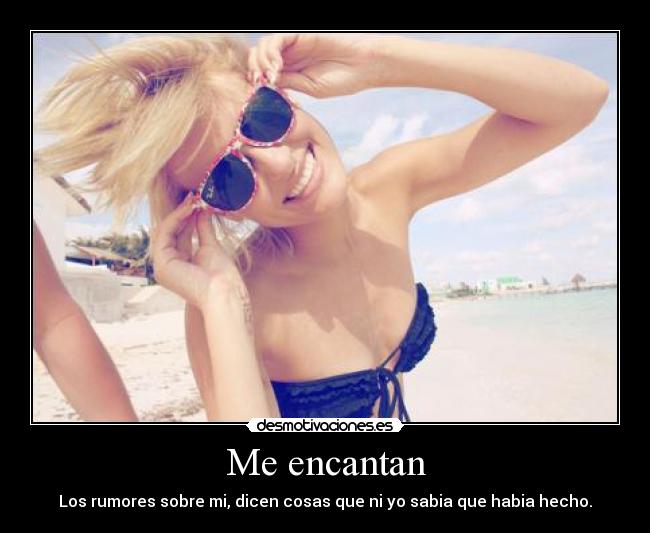 Me encantan - Los rumores sobre mi, dicen cosas que ni yo sabia que habia hecho.