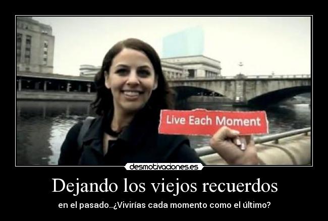 Dejando los viejos recuerdos - en el pasado..¿Vivirías cada momento como el último?