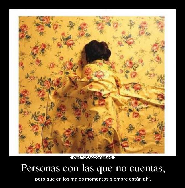 Personas con las que no cuentas, - pero que en los malos momentos siempre están ahí.