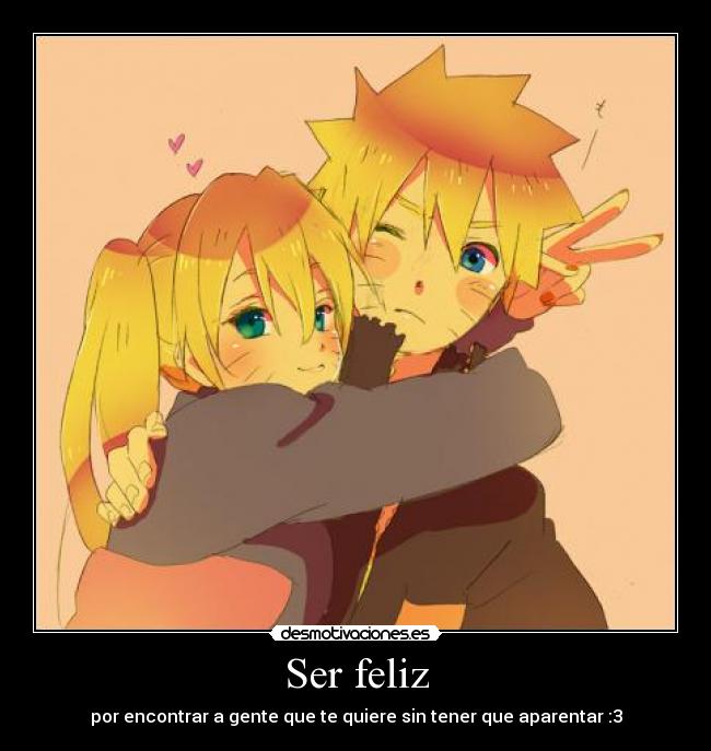 Ser feliz - por encontrar a gente que te quiere sin tener que aparentar :3