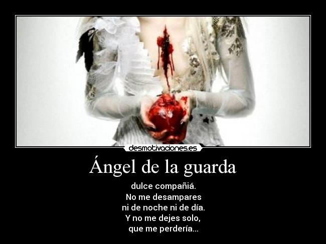 Ángel de la guarda - dulce compañiá.
No me desampares
ni de noche ni de día.
Y no me dejes solo,
que me perdería...