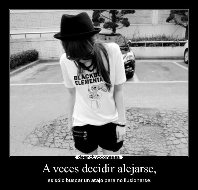 A veces decidir alejarse, - es sólo buscar un atajo para no ilusionarse.