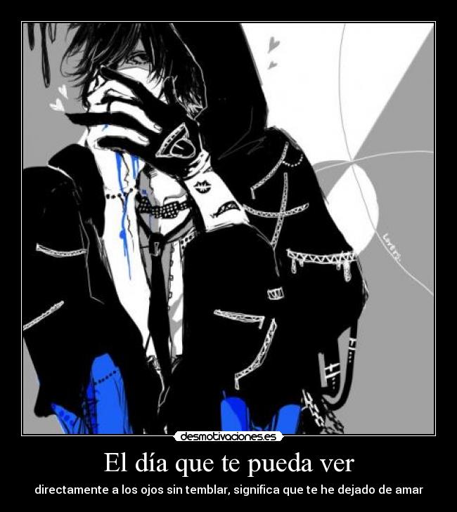 El día que te pueda ver - directamente a los ojos sin temblar, significa que te he dejado de amar