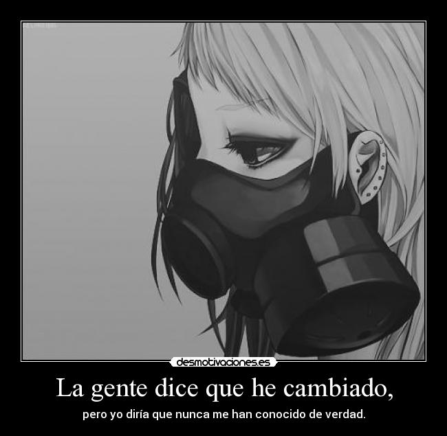 La gente dice que he cambiado, - pero yo diría que nunca me han conocido de verdad.