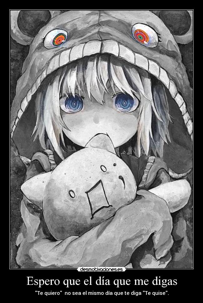 Espero que el día que me digas - Te quiero  no sea el mismo día que te diga Te quise.