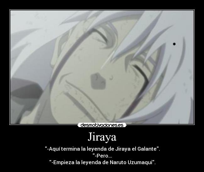 Jiraya - -Aquí termina la leyenda de Jiraya el Galante.
-Pero...
-Empieza la leyenda de Naruto Uzumaqui.