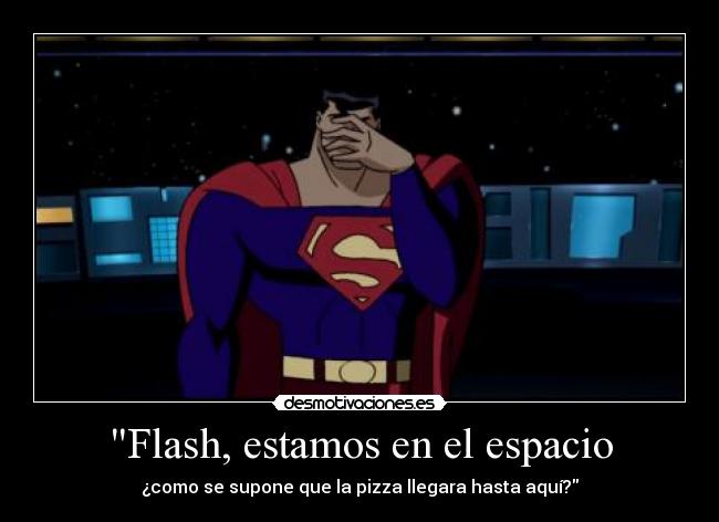Flash, estamos en el espacio - ¿como se supone que la pizza llegara hasta aquí?
