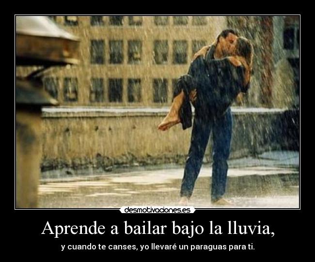Aprende a bailar bajo la lluvia, - y cuando te canses, yo llevaré un paraguas para ti.