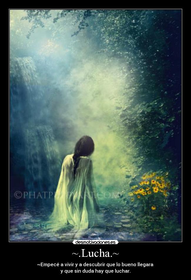 ~.Lucha.~ - ~Empecé a vivir y a descubrir que lo bueno llegara
y que sin duda hay que luchar.