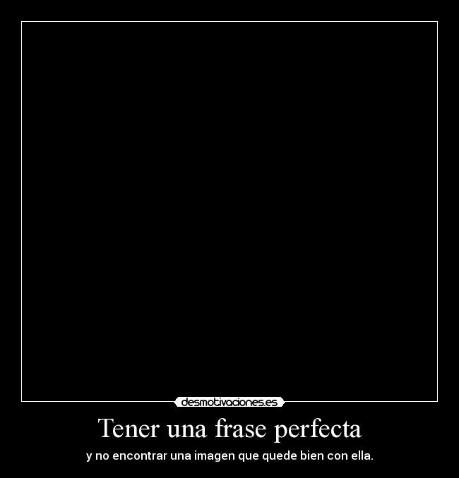 Tener una frase perfecta - y no encontrar una imagen que quede bien con ella.