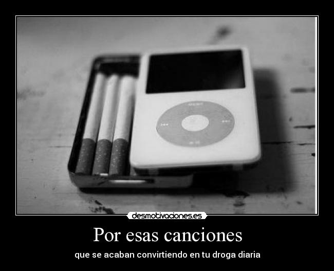 Por esas canciones - que se acaban convirtiendo en tu droga diaria