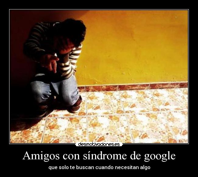 Amigos con síndrome de google - que solo te buscan cuando necesitan algo