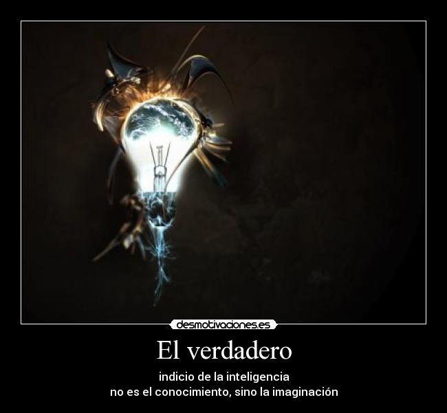 El verdadero - indicio de la inteligencia
no es el conocimiento, sino la imaginación