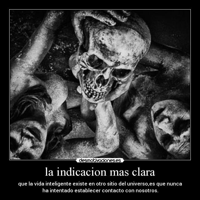 la indicacion mas clara - que la vida inteligente existe en otro sitio del universo,es que nunca
ha intentado establecer contacto con nosotros.