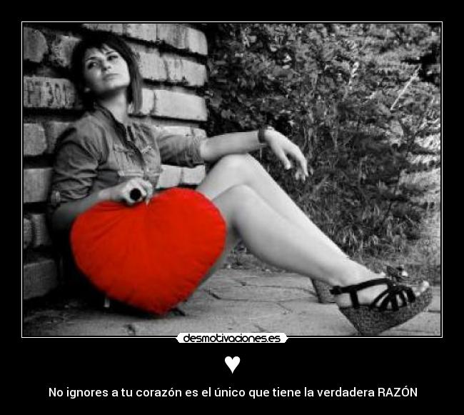 ♥ - No ignores a tu corazón es el único que tiene la verdadera RAZÓN