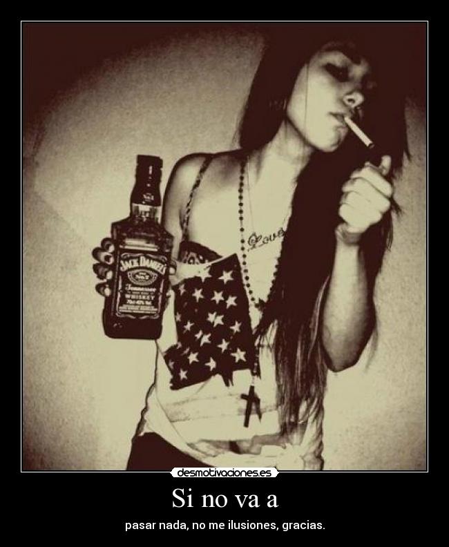 Si no va a - pasar nada, no me ilusiones, gracias.