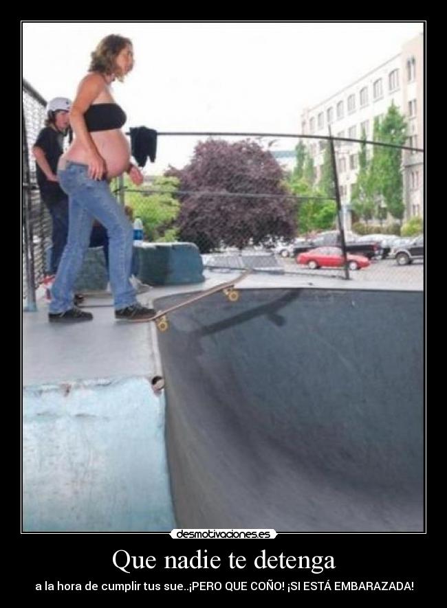 Que nadie te detenga - a la hora de cumplir tus sue..¡PERO QUE COÑO! ¡SI ESTÁ EMBARAZADA!
